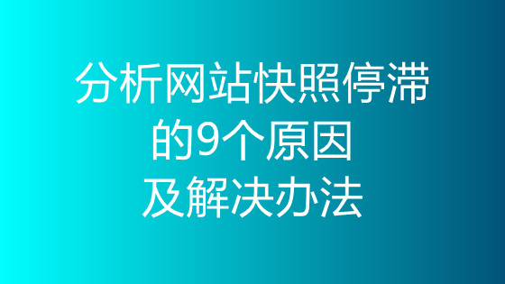 分析網(wǎng)站快照停滯的9個(gè)原因及解決辦法